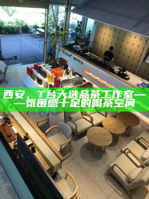 西安,T台大选品茶工作室——氛围感十足的喝茶空间
