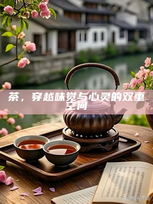 茶，穿越味觉与心灵的双重空间