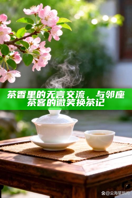 茶香里的无言交流，与邻座茶客的微笑换茶记