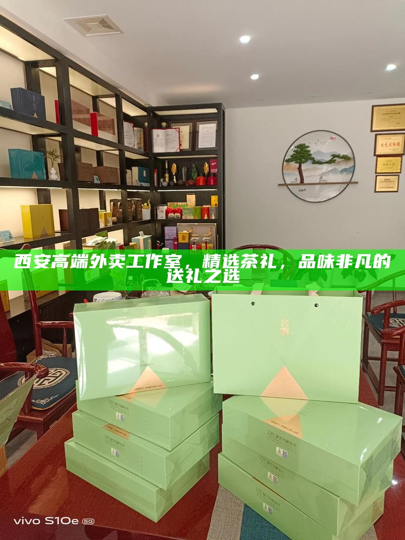 西安高端外卖工作室,精选茶礼,品味非凡的送礼之选